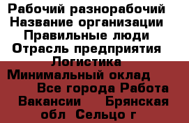 Рабочий-разнорабочий › Название организации ­ Правильные люди › Отрасль предприятия ­ Логистика › Минимальный оклад ­ 30 000 - Все города Работа » Вакансии   . Брянская обл.,Сельцо г.